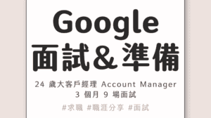 Google 面試|準備方法和 3 個訣竅,24 歲錄取大客戶經理 Account Manager!3 個月 9 場面試,非技術類職缺分享